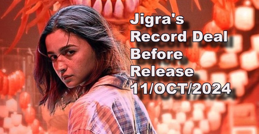 Alia Bhatt's Film Jigra 's Record Deal Before Release