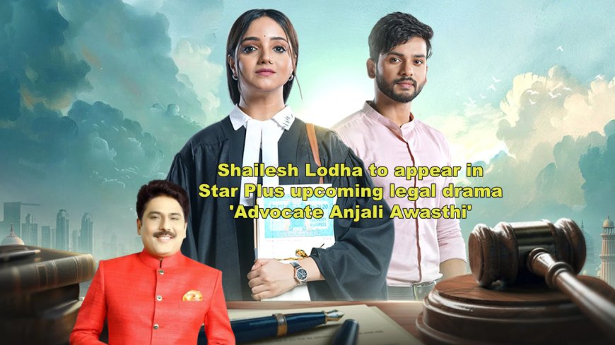 Shailesh Lodha to Make Special Cameo in Star Plus’ Legal Drama “Advocate Anjali Awashthi”