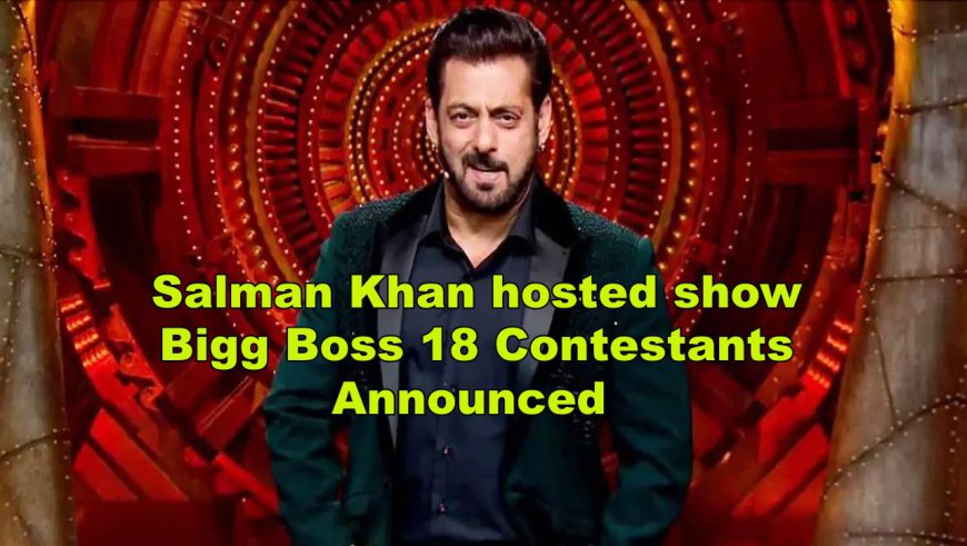 Salman Khan hosted show Bigg Boss 18 Contestants Announced