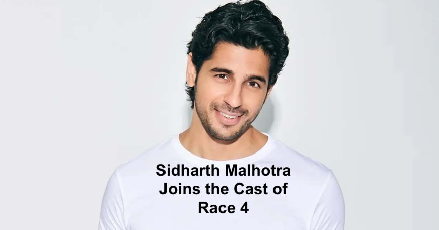 Sidharth Malhotra Joins the Cast of Race 4: Set to Play the Most Dangerous Villain Yet